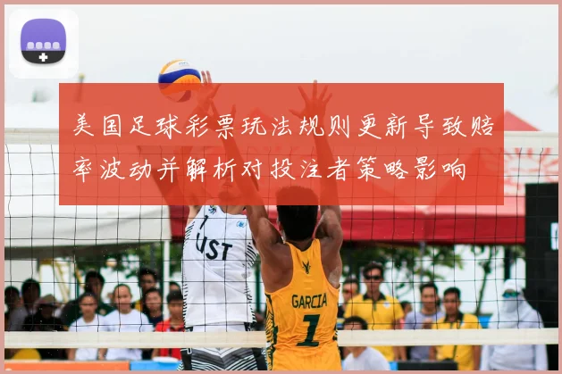 美国足球彩票玩法规则更新导致赔率波动并解析对投注者策略影响