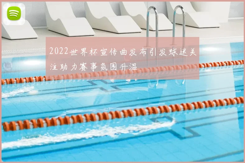 2022世界杯宣传曲发布引发球迷关注助力赛事氛围升温