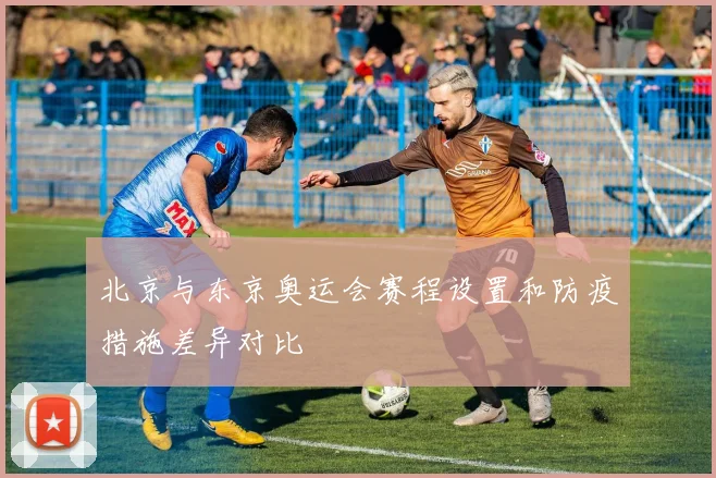 北京与东京奥运会赛程设置和防疫措施差异对比