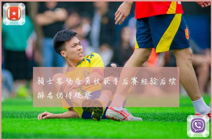 骑士客场告负收获季后赛经验后续排名仍待观察