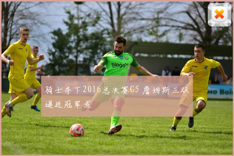 骑士夺下2016总决赛G5 詹姆斯三双逼近冠军点