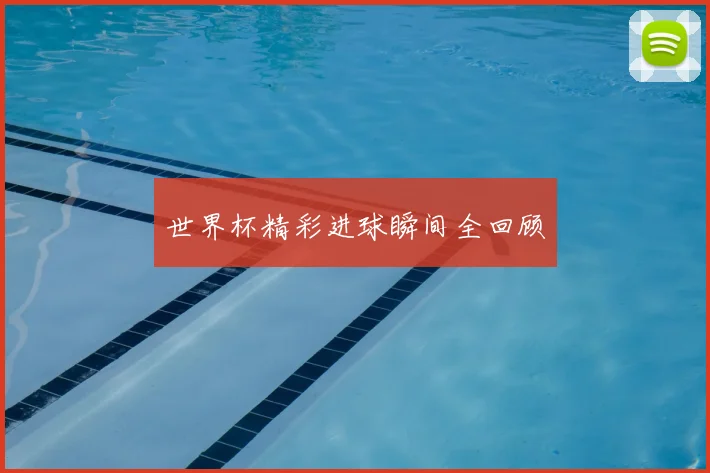 世界杯精彩进球瞬间全回顾