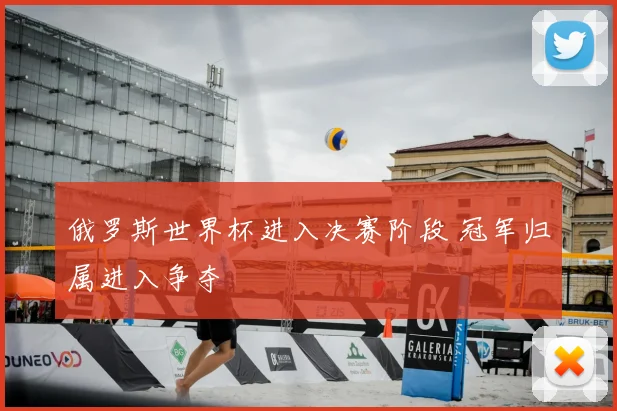 俄罗斯世界杯进入决赛阶段 冠军归属进入争夺