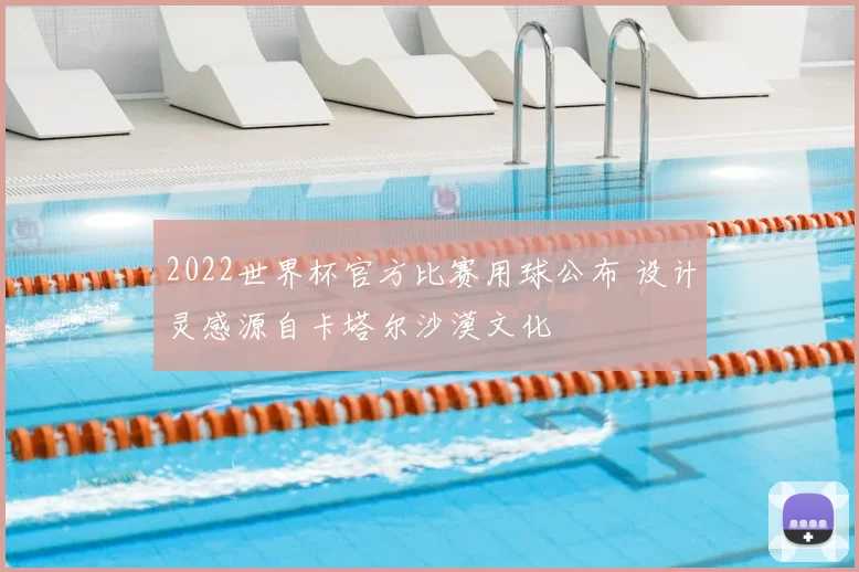 2022世界杯官方比赛用球公布 设计灵感源自卡塔尔沙漠文化