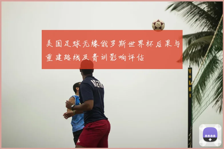 美国足球无缘俄罗斯世界杯后果与重建路线及青训影响评估