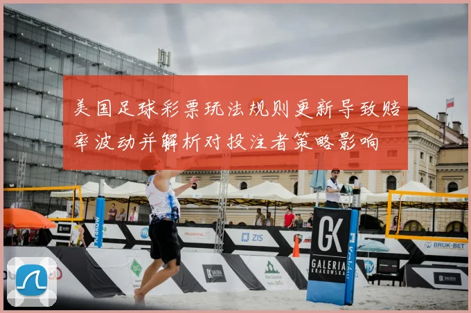 美国足球彩票玩法规则更新导致赔率波动并解析对投注者策略影响