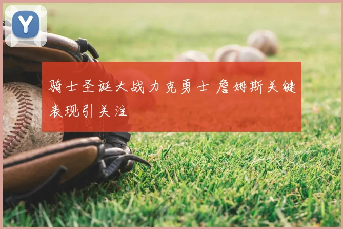 骑士圣诞大战力克勇士 詹姆斯关键表现引关注
