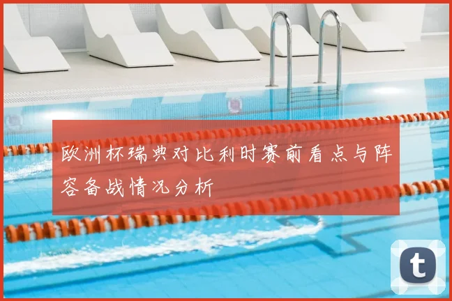 欧洲杯瑞典对比利时赛前看点与阵容备战情况分析