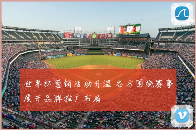 世界杯营销活动升温 各方围绕赛事展开品牌推广布局