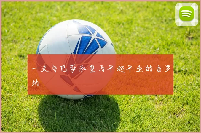 一支与巴萨和皇马平起平坐的吉罗纳