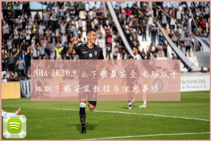NBA 2K20怎么下载最安全 电脑版手机版下载安装教程与注意事项