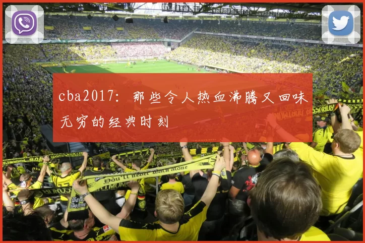 cba2017：那些令人热血沸腾又回味无穷的经典时刻