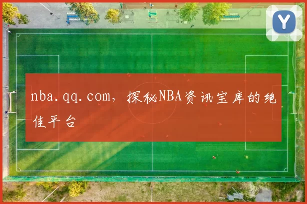 nba.qq.com，探秘NBA资讯宝库的绝佳平台