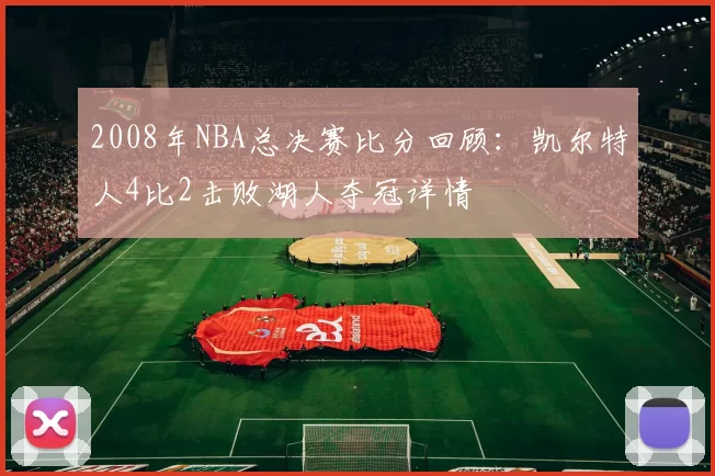 2008年NBA总决赛比分回顾：凯尔特人4比2击败湖人夺冠详情