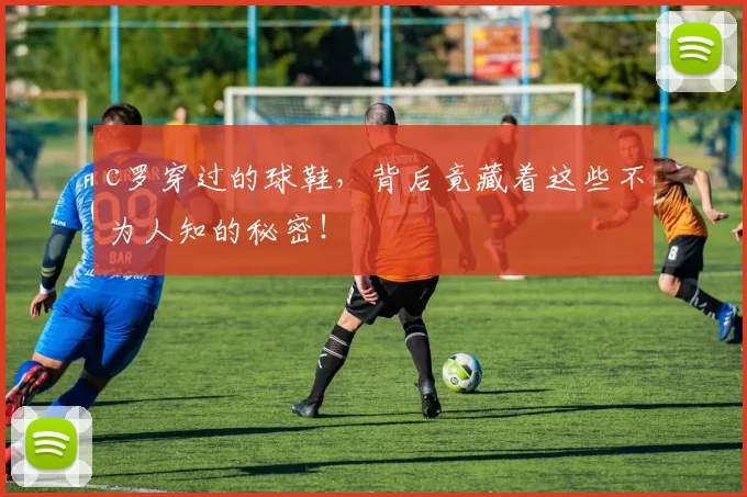 c罗穿过的球鞋，背后竟藏着这些不为人知的秘密！