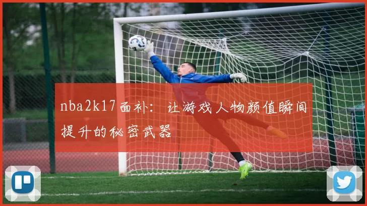 nba2k17面补：让游戏人物颜值瞬间提升的秘密武器