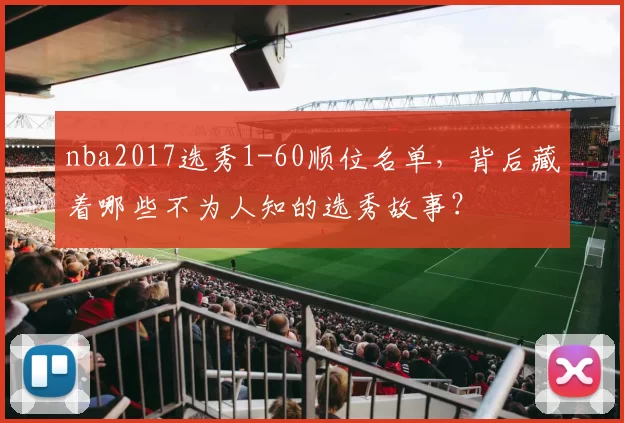 nba2017选秀1-60顺位名单，背后藏着哪些不为人知的选秀故事？