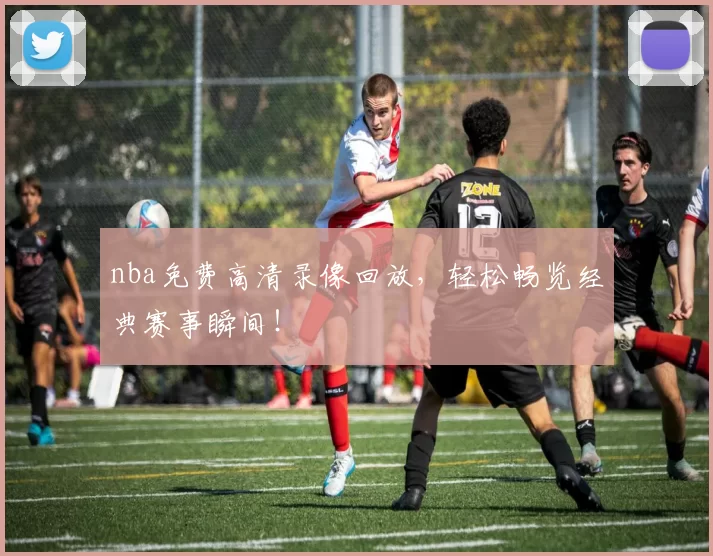 nba免费高清录像回放，轻松畅览经典赛事瞬间！