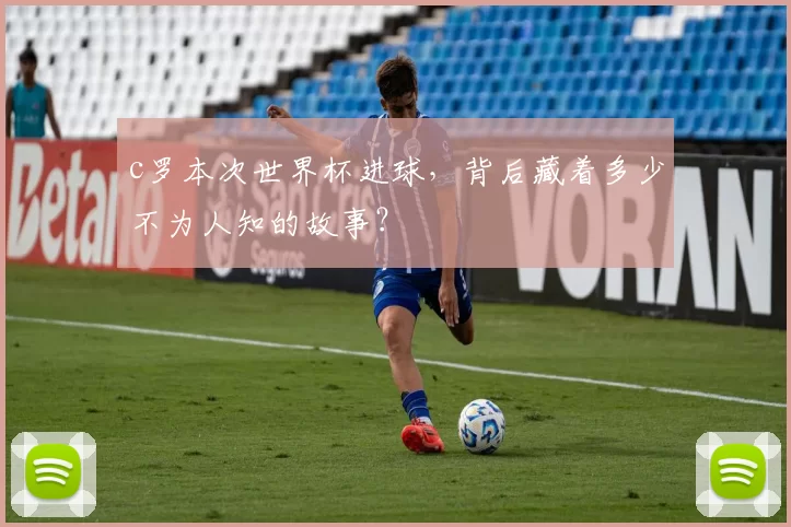 c罗本次世界杯进球，背后藏着多少不为人知的故事？