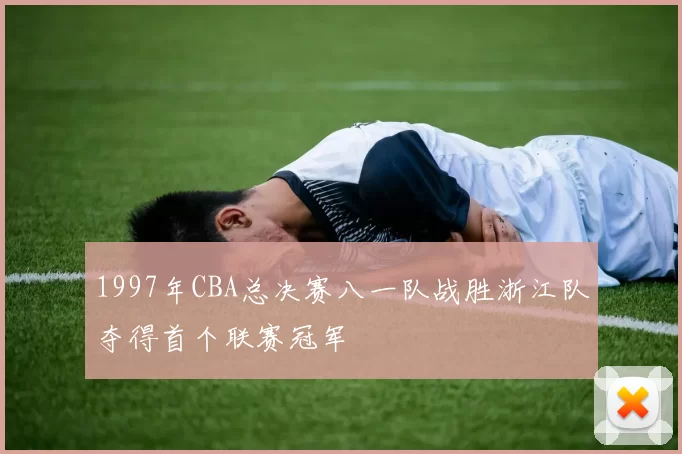 1997年CBA总决赛八一队战胜浙江队夺得首个联赛冠军