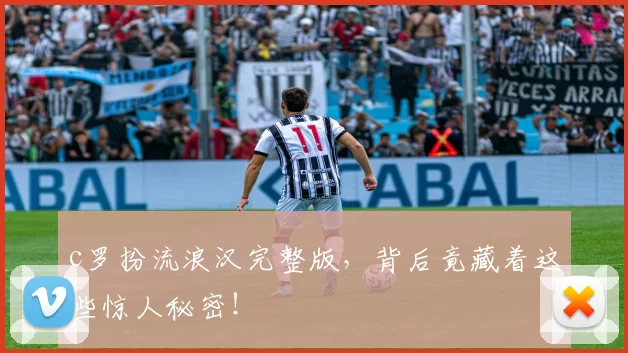 c罗扮流浪汉完整版，背后竟藏着这些惊人秘密！