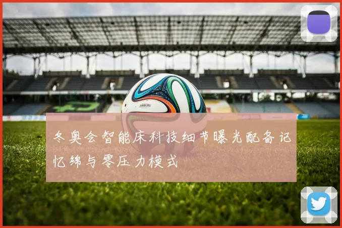 冬奥会智能床科技细节曝光配备记忆绵与零压力模式