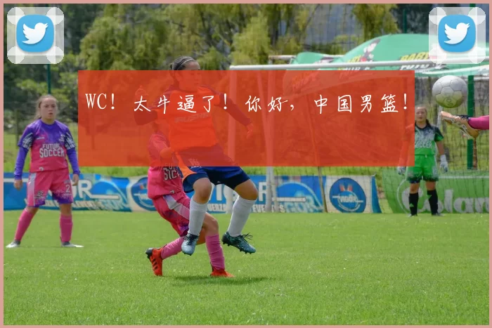 WC！太牛逼了！你好，中国男篮！